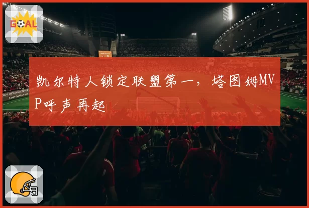 凯尔特人锁定联盟第一，塔图姆MVP呼声再起