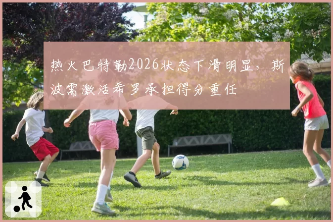 热火巴特勒2026状态下滑明显，斯波需激活希罗承担得分重任
