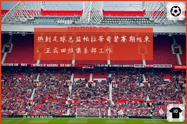 热刺足球总监帕拉蒂奇禁赛期结束,正式回归俱乐部工作