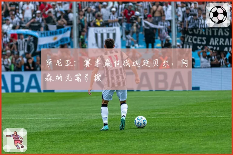 萨尼亚：赛季最佳我选廷贝尔，阿森纳无需引援