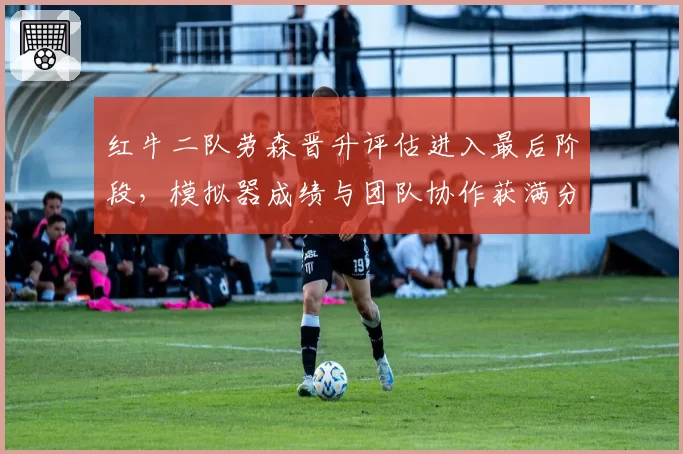 红牛二队劳森晋升评估进入最后阶段，模拟器成绩与团队协作获满分