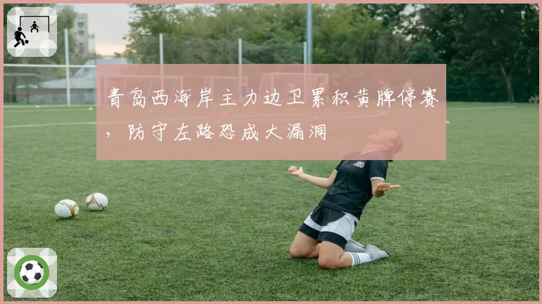 青岛西海岸主力边卫累积黄牌停赛，防守左路恐成大漏洞