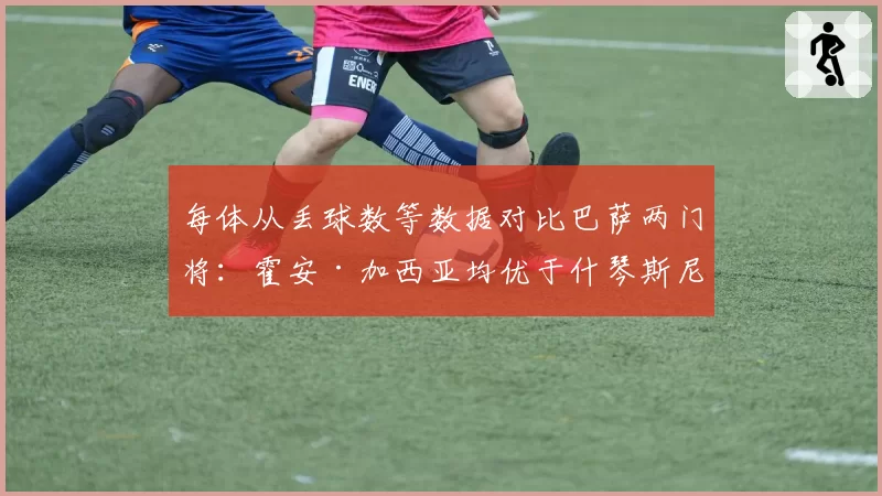 每体从丢球数等数据对比巴萨两门将：霍安·加西亚均优于什琴斯尼