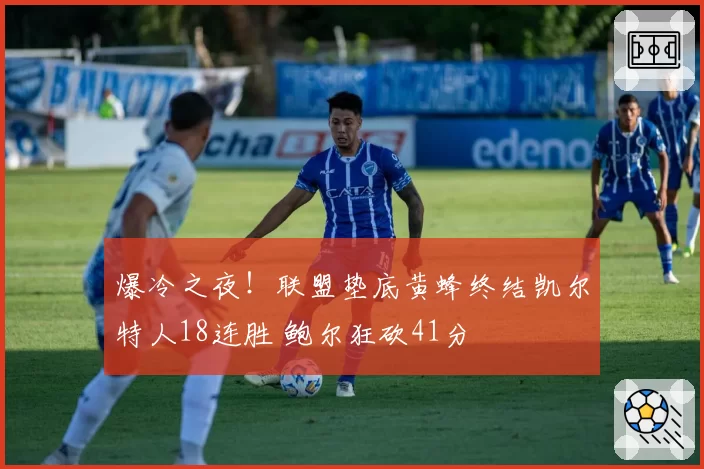 爆冷之夜!联盟垫底黄蜂终结凯尔特人18连胜 鲍尔狂砍41分