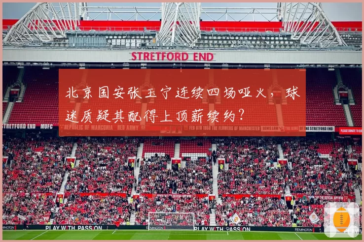 北京国安张玉宁连续四场哑火，球迷质疑其配得上顶薪续约？