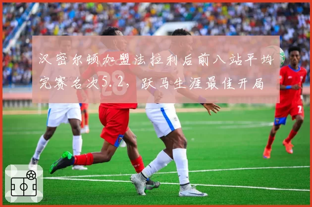 汉密尔顿加盟法拉利后前八站平均完赛名次5.2，跃马生涯最佳开局