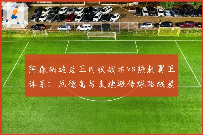 阿森纳边后卫内收战术vs热刺翼卫体系：厄德高与麦迪逊传球路线差异