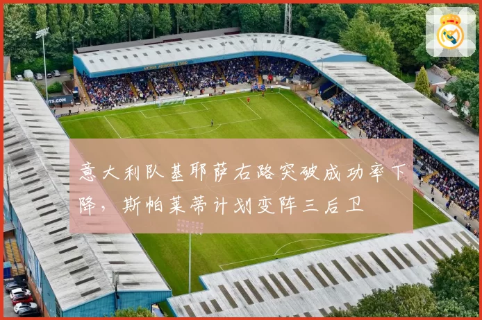 意大利队基耶萨右路突破成功率下降,斯帕莱蒂计划变阵三后卫