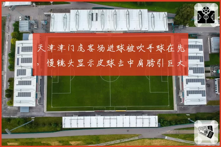 天津津门虎客场进球被吹手球在先，慢镜头显示皮球击中肩膀引巨大争议