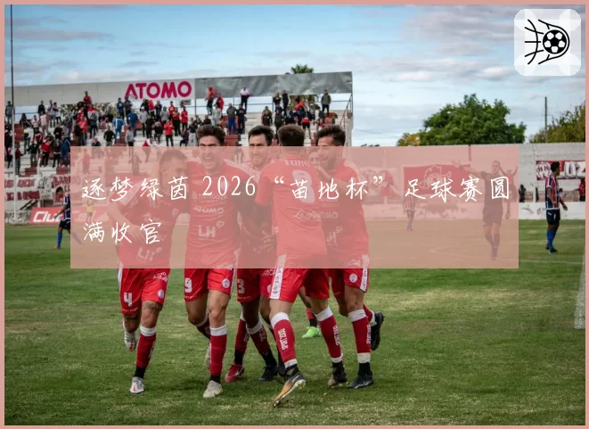 逐梦绿茵 2026“苗地杯”足球赛圆满收官