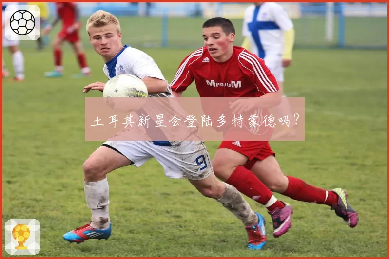 土耳其新星会登陆多特蒙德吗？