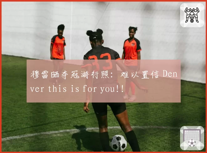 穆雷晒夺冠游行照：难以置信 Denver this is for you!!