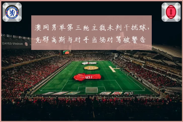 澳网男单第三轮主裁未判干扰球,克耶高斯与对手当场对骂被警告