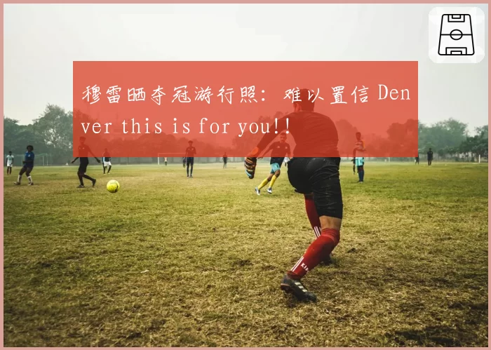 穆雷晒夺冠游行照：难以置信 Denver this is for you!!