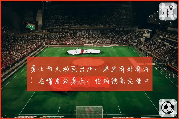 勇士两大功臣出炉，库里有好有坏！名嘴看好勇士，伦纳德毫无借口