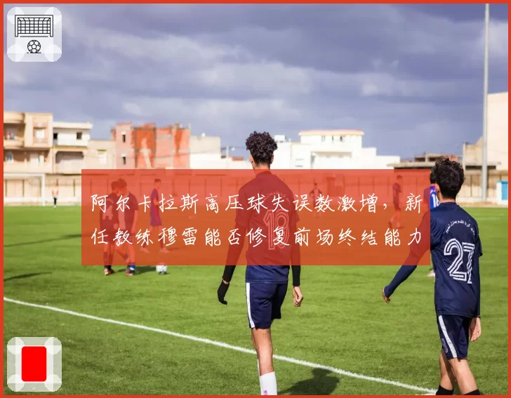 阿尔卡拉斯高压球失误数激增，新任教练穆雷能否修复前场终结能力？