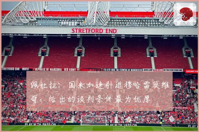 佩杜拉:国米加速引进穆哈雷莫维奇,给出的谈判条件最为优厚