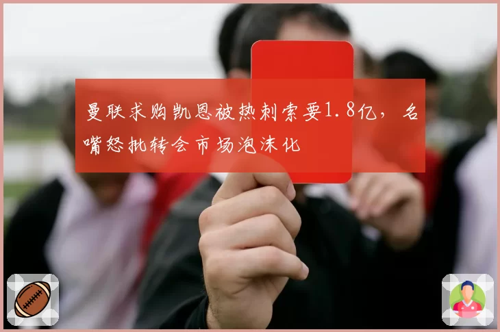 曼联求购凯恩被热刺索要1.8亿,名嘴怒批转会市场泡沫化
