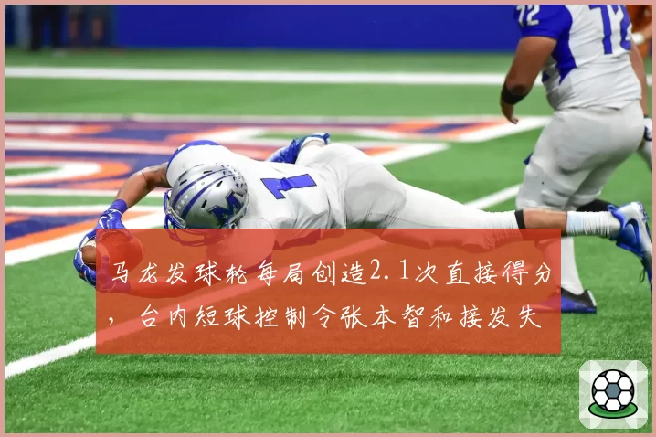 马龙发球轮每局创造2.1次直接得分，台内短球控制令张本智和接发失误率升至36%