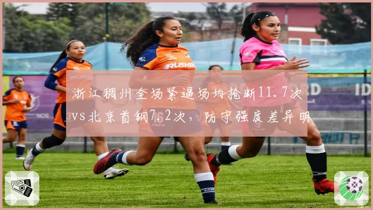 浙江稠州全场紧逼场均抢断11.7次vs北京首钢7.2次,防守强度差异明显